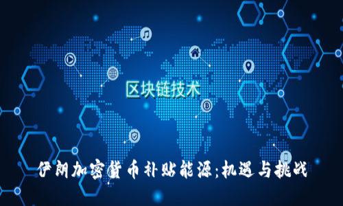 伊朗加密货币补贴能源:机遇与挑战