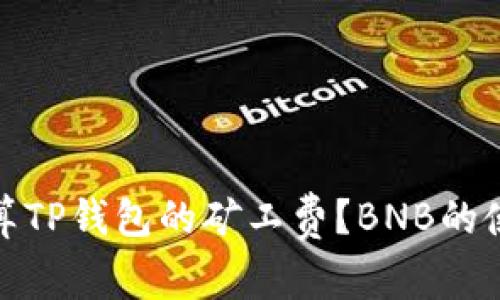 如何计算TP钱包的矿工费?BNB的使用攻略