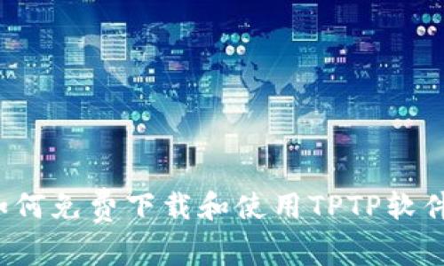 如何免费下载和使用TPTP软件?