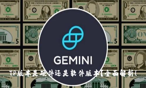 TP版本是硬件还是软件版本?全面解析!