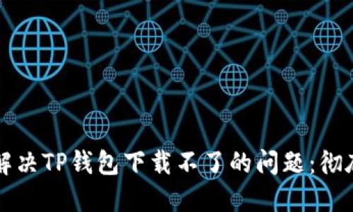 如何解决TP钱包下载不了的问题:彻底指南