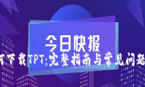 如何下载TPT:完整指南与常见问题解答