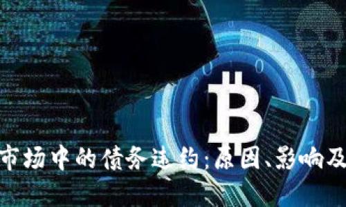 加密货币市场中的债务违约:原因、影响及应对措施