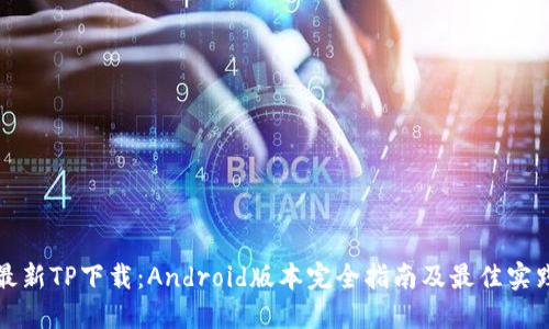 最新TP下载:Android版本完全指南及最佳实践