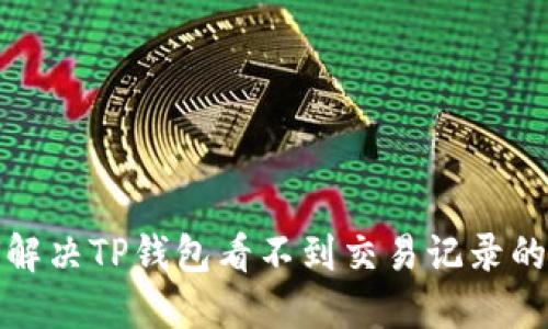 如何解决TP钱包看不到交易记录的问题