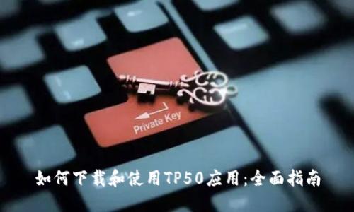 如何下载和使用TP50应用:全面指南