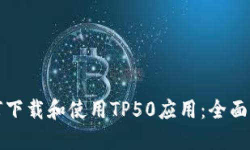 如何下载和使用TP50应用:全面指南
