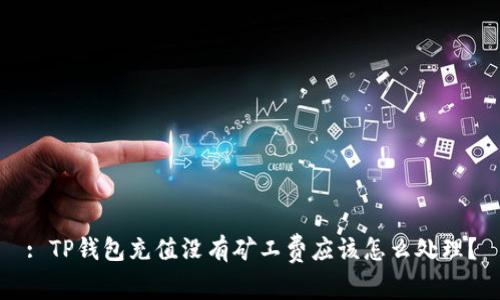 : TP钱包充值没有矿工费应该怎么处理?