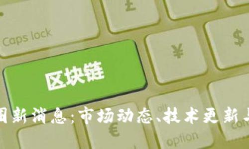 加密货币圈新消息：市场动态、技术更新与未来趋势