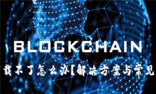 tp钱包下载不了怎么办?解决方案与常见问题解答