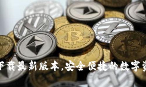: tp钱包官方网下载最新版本,安全便捷的数字资产管理解决方案