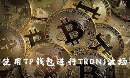 : 如何使用TP钱包进行TRON(波场)交易?