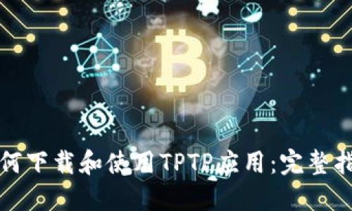如何下载和使用TPTP应用:完整指南