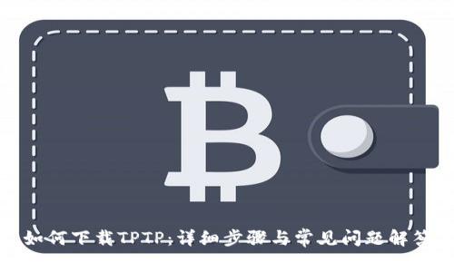 如何下载TPTP:详细步骤与常见问题解答