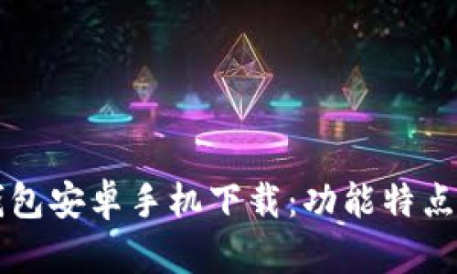 2024 TP钱包安卓手机下载:功能特点与使用指南