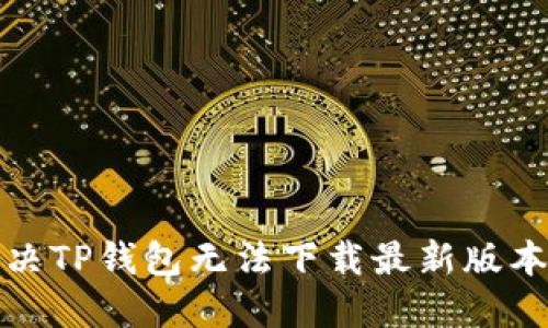 如何解决TP钱包无法下载最新版本的问题