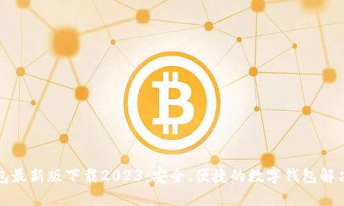 TP钱包最新版下载2023:安全、便捷的数字钱包解决方案