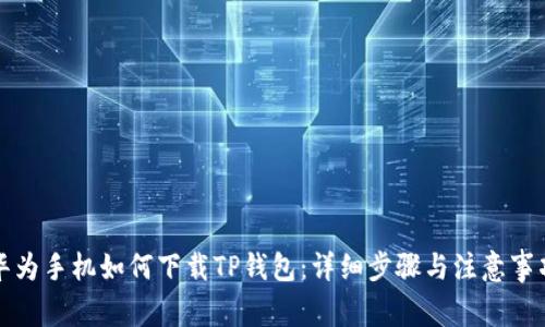 华为手机如何下载TP钱包:详细步骤与注意事项