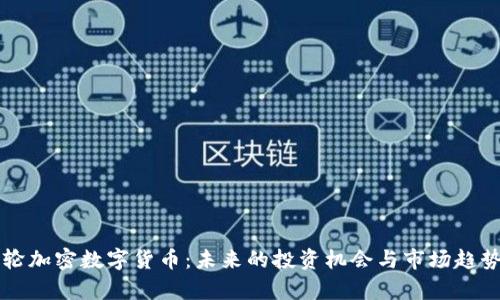 新一轮加密数字货币:未来的投资机会与市场趋势分析
