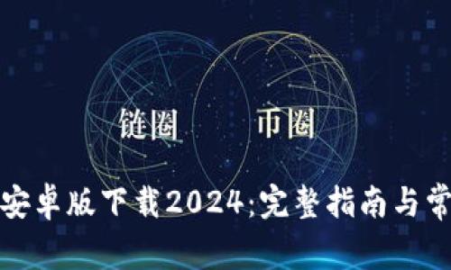TP钱包安卓版下载2024:完整指南与常见问答