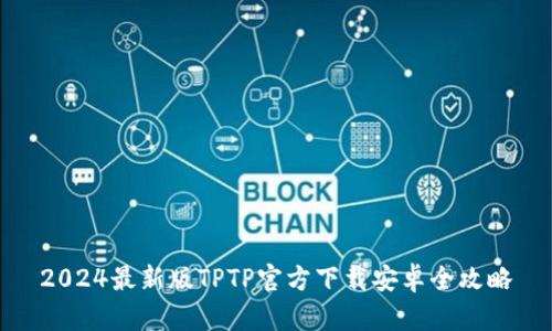 2024最新版TPTP官方下载安卓全攻略
