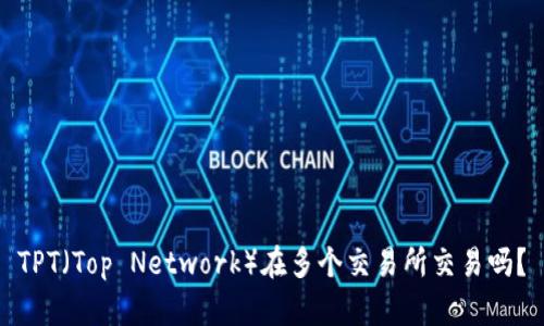 TPT(Top Network)在多个交易所交易吗?