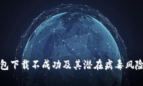 Tp钱包下载不成功及其潜在病毒风险分析
