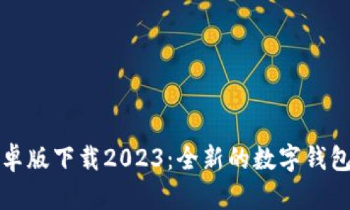 tp钱包安卓版下载2023:全新的数字钱包使用指南
