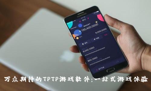万众期待的TPTP游戏软件:一站式游戏体验