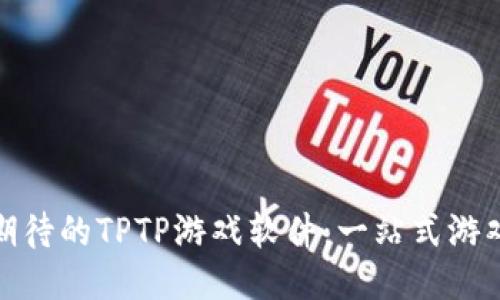 万众期待的TPTP游戏软件:一站式游戏体验