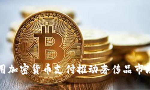 Gucci 如何利用加密货币支付推动奢侈品市场的数字化转型