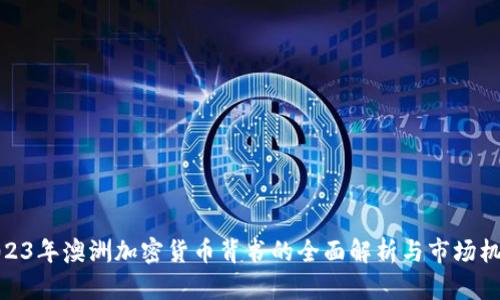 2023年澳洲加密货币背书的全面解析与市场机会