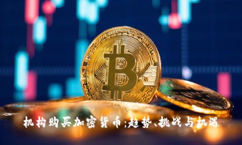 机构购买加密货币:趋势、挑战与机遇