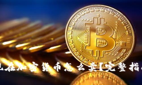 现在加密货币怎么卖?完整指南