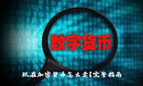 现在加密货币怎么卖?完整指南