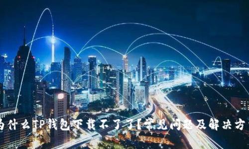 为什么TP钱包下载不了了？常见问题及解决方法