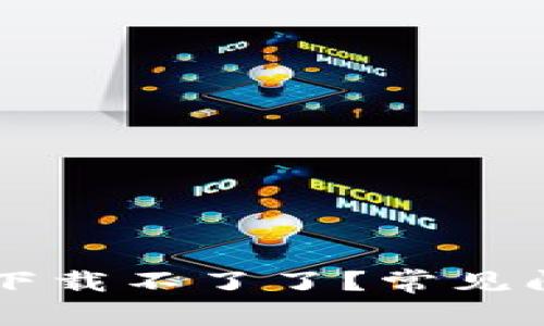 为什么TP钱包下载不了了？常见问题及解决方法