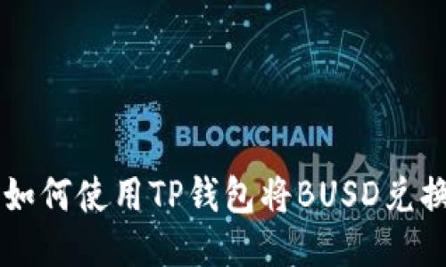 Title: 如何使用TP钱包将BUSD兑换成BNB