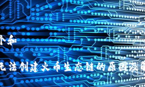 思考一个和  
  
tP钱包无法创建火币生态链的原因及解决方案