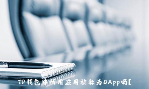   
TP钱包中所用应用被称为DApp吗？