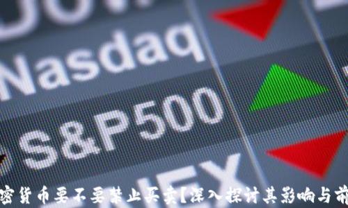 
加密货币要不要禁止买卖？深入探讨其影响与前景