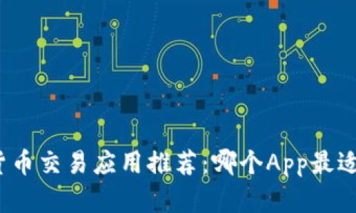 加密货币交易应用推荐：哪个App最适合你？