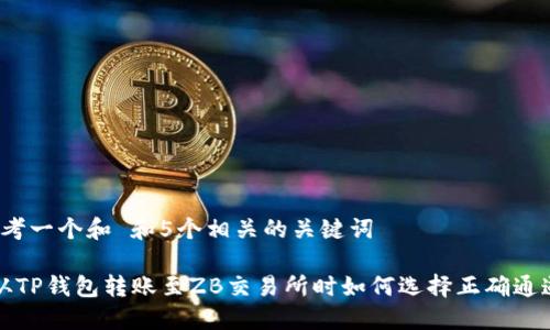 思考一个和 和5个相关的关键词

 从TP钱包转账至ZB交易所时如何选择正确通道？