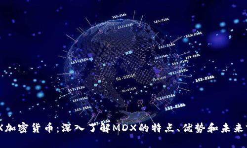 MDX加密货币：深入了解MDX的特点、优势和未来前景