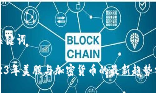 与关键词

2023年美股与加密货币的最新趋势分析