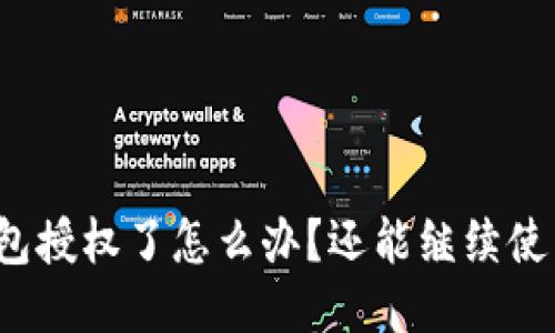 TP钱包授权了怎么办？还能继续使用吗？