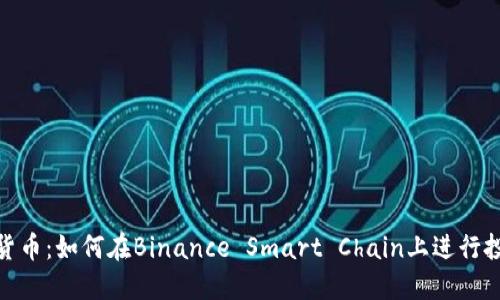 BSC加密货币：如何在Binance Smart Chain上进行投资和交易