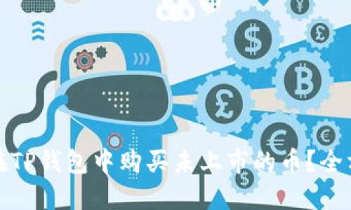 : 如何在TP钱包中购买未上市的币？全方位指南