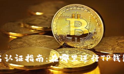 TP钱包实名认证指南：在哪里进行TP钱包实名注册