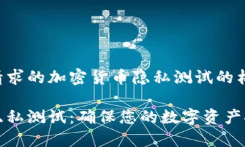 以下是您请求的加密货币隐私测试的格式内容：

加密货币隐私测试：确保您的数字资产安全与匿名